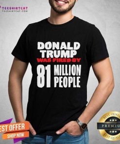 Original Donald Trump Was Fired By 81 Million People T-Shirt