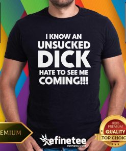 Original I Know An Unsucked Dick Hate To See Me Coming T-Shirt