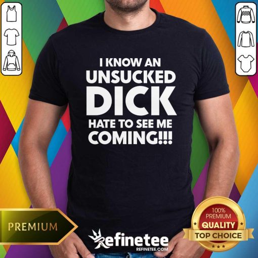 Original I Know An Unsucked Dick Hate To See Me Coming T-Shirt
