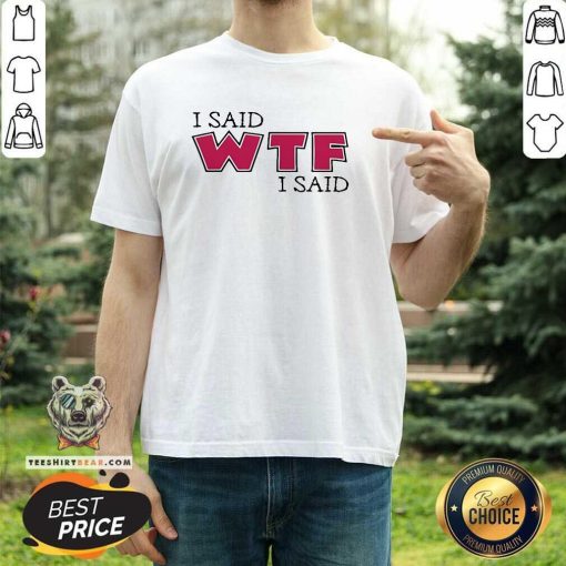 Original I Said WTF I Said T-Shirt