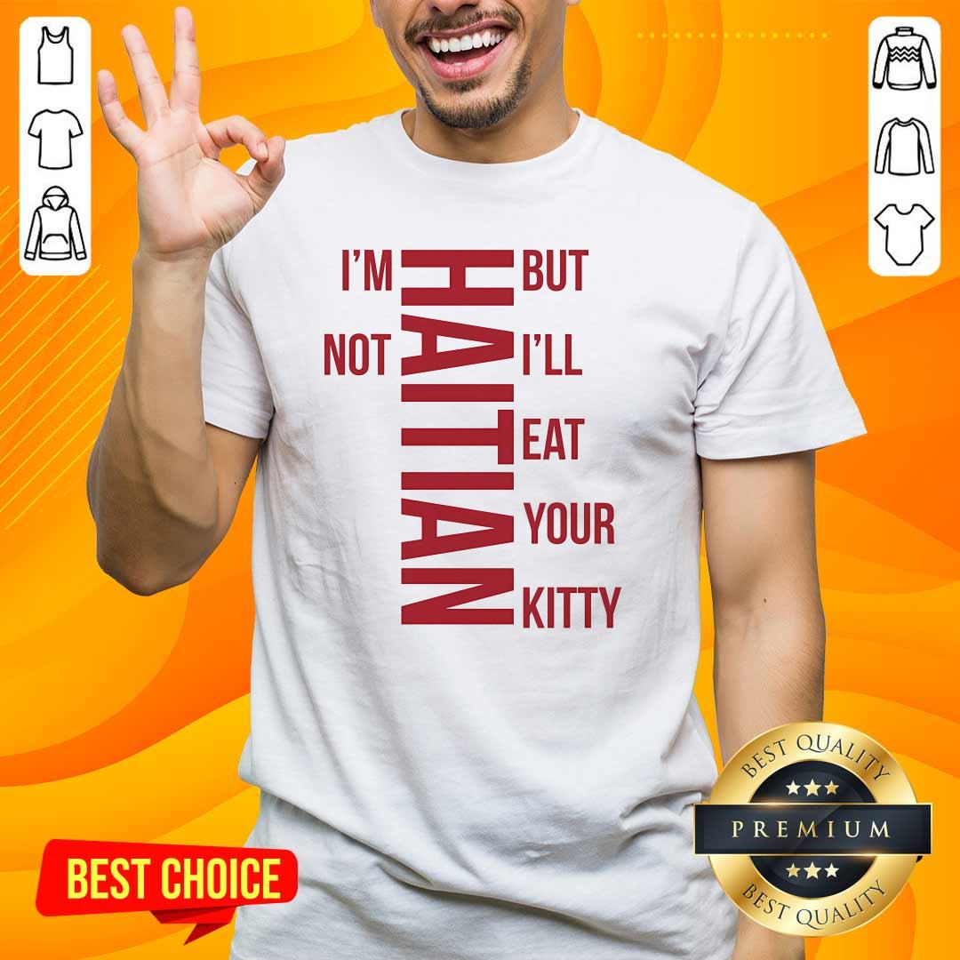 Shirt Original I'm Not Haitian But I'll Eat Your Kitty T-Shirt