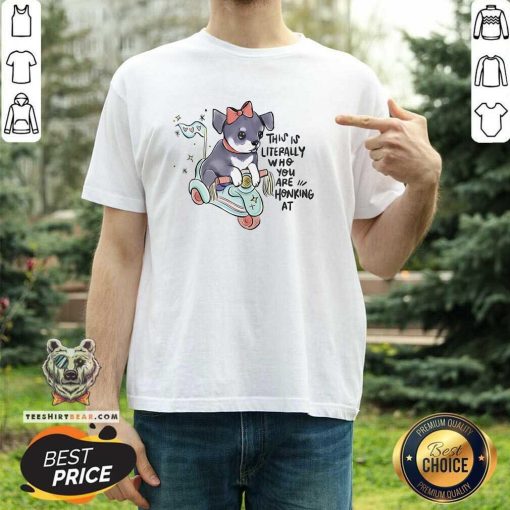 Original Puppy This Is Literally Who You Are Honking At T-Shirt
