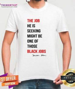 Original The Job He Is Seeking Might Be One Of Those Black Jobs T-Shirt