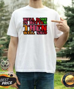 Original Well Done Is Better Than Well Said Inspiring T-Shirt