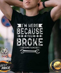 Premium I'm Here Because You Broke T-Shirt
