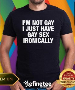 Premium I'm Not Gay I Just Have Gay Sex Ironically T-Shirt