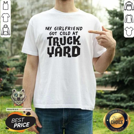 Premium My Girlfriend Got Cold At Truck Yard T-Shirt