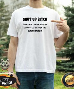 Premium Shut Up Bitch Your Birth Certificate Is An Apology Letter T-Shirt