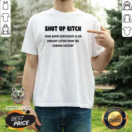 Premium Shut Up Bitch Your Birth Certificate Is An Apology Letter T-Shirt
