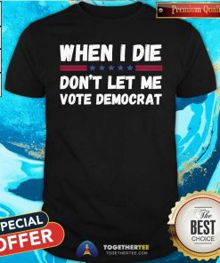 Premium When I Die Don’t Let Me Vote Democrat T-Shirt