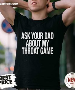 Pretty Ask Your Dad About My Throat Game T-Shirt