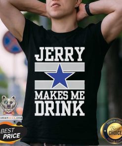 Pretty Dallas Cowboys Jerry Makes Me Drink T-Shirt