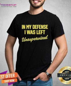 Pretty In My Defense I Was Left Unsupervised T-Shirt
