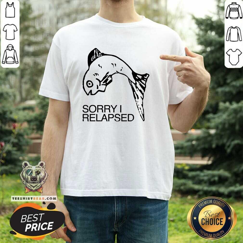 Shirt Pretty Sorry I Relapsed Fish T-Shirt