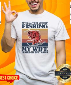 Pretty These Years Of Fishing My Wife Is Still Best Catch Vintage T-Shirt
