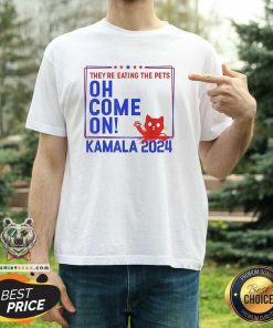 Pretty They're Eating The Pets Oh Come On Kamala Harris 2024 T-Shirt
