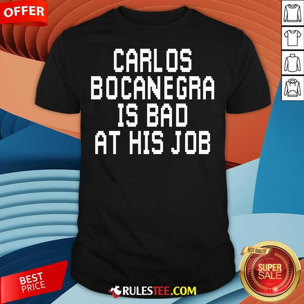 Shirt Top Carlos Bocanegra Is Bad At His Job T-Shirt