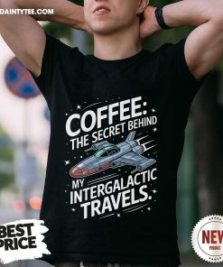 Top Coffee Secret Behind My Intergalactic Travels T-Shirt