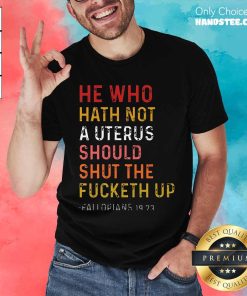 Top He Who Hath Not A Uterus Should Shut Up T-Shirt