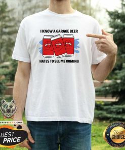 Top I Know A Garage Beer Hates To See Me Coming T-Shirt