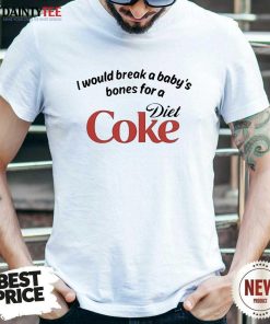 Top I Would Break A Baby's Bones For Diet Coke T-Shirt