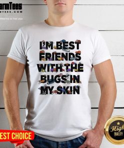 Top I'm Best Friends With The Bugs In My Skin T-Shirt