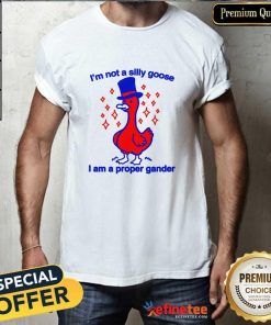 Top I'm Not A Silly Goose I Am A Proper Gander T-Shirt