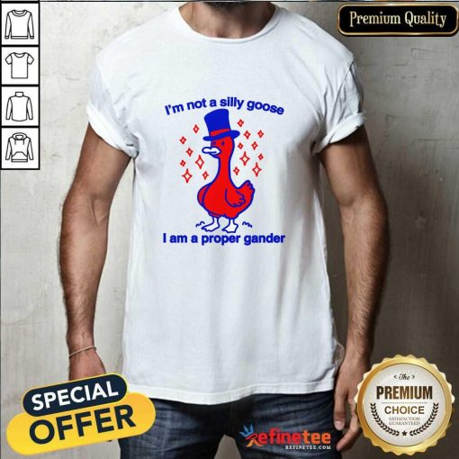 Top I'm Not A Silly Goose I Am A Proper Gander T-Shirt