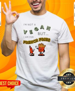 Top I'm Not A Vegan But I Am For French Fries T-Shirt