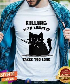 Top Killing With Kindness Take Too Long Cat T-Shirt