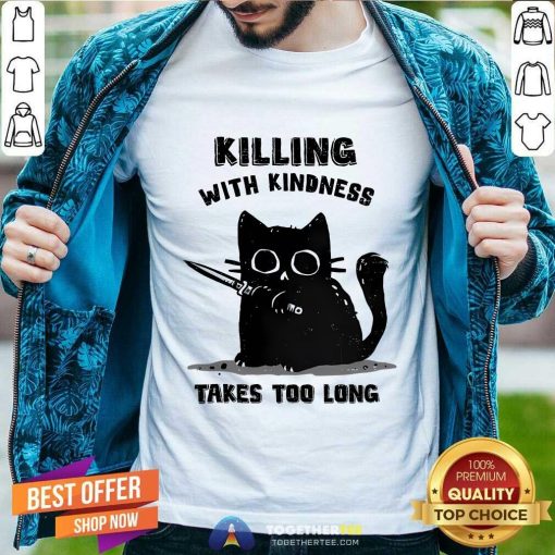 Top Killing With Kindness Take Too Long Cat T-Shirt