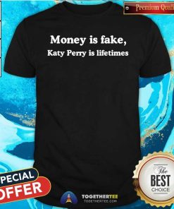 Top Money Is Fake Katy Perry Is Lifetimes T-Shirt