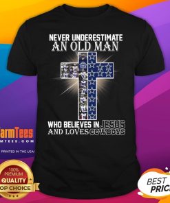 Top Never Underestimate An Old Man Who Believes In Jesus And Loves Dallas Cowboys T-Shirt