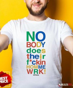 Top Nobody Does Their Home Work T-Shirt