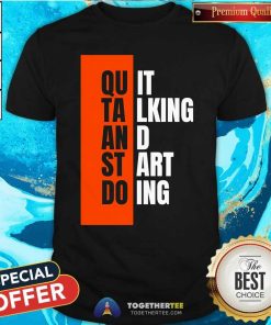 Top Quit Talking And Start Doing T-Shirt