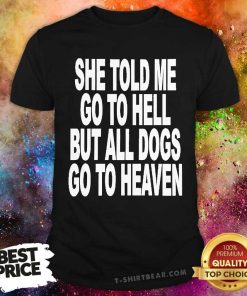 Top She Told Me Go To Hell All Dogs Go To Heaven T-Shirt