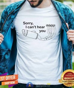 Top Sorry I Can't Hear You Pipe Down T-Shirt