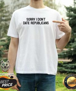 Top Sorry I Don't Date Republicans T-Shirt