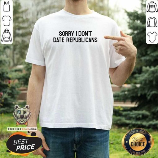 Top Sorry I Don't Date Republicans T-Shirt