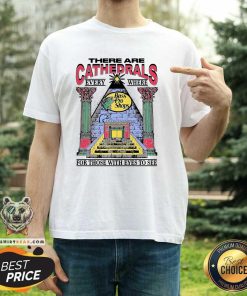 Top There Are Cathedrals Everywhere For Those With Eyes To See T-Shirt
