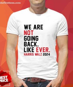 Top We Are Not Going Back Like Ever Harris Walz 2024 T-Shirt