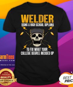 Top Welder Using A High School Diploma To Fix What College Degree Messed Up T-Shirt