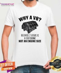 Top Why A V8 Because 2 Liters Is A Soft Drink Not An Engine Size T-Shirt
