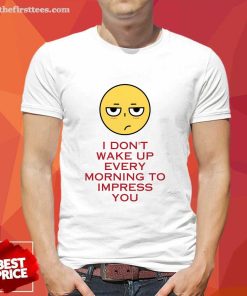 Awesome I Don't Wake Up Every Morning To Impress You T-Shirt