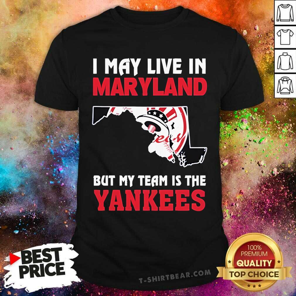 Shirt Awesome I May Live In Maryland But My Team Is The New York Yankees T-Shirt