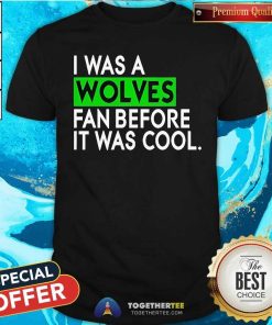 Awesome I Was A Wolves Fan Before It Was Cool T-Shirt