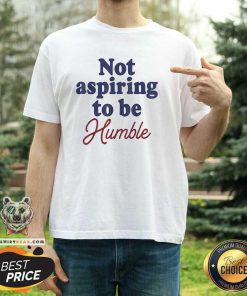 Awesome I'm Not Aspiring To Be Humble T-Shirt