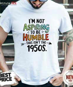 Awesome I'm Not Aspiring To Be Humble This Isn't The 1950 T-Shirt