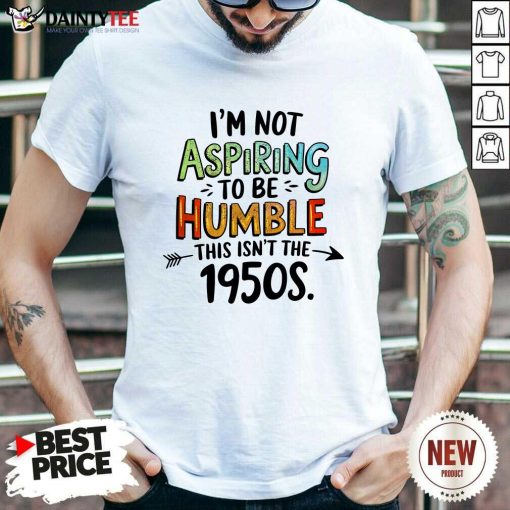 Awesome I'm Not Aspiring To Be Humble This Isn't The 1950 T-Shirt