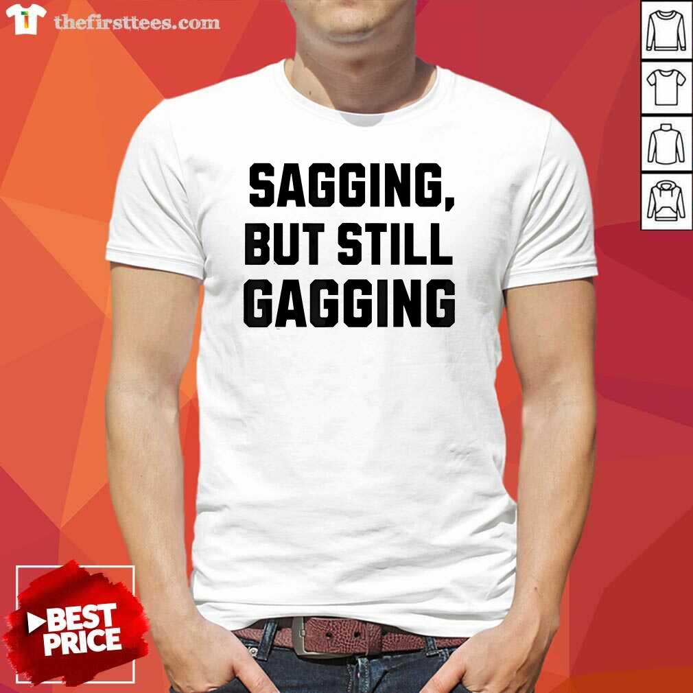 Shirt Awesome Sagging But Still Gagging Inappropriate T-Shirt